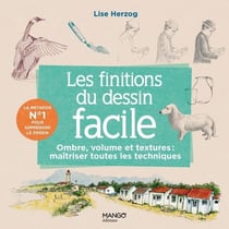 Les finitions du dessin facile : Ombre, volume, matières, maîtriser toutes les techniques
