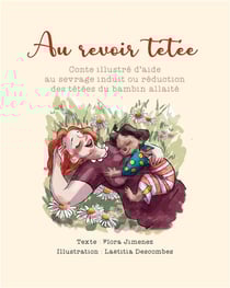 Au revoir tétée : Conte illustré d'aide au sevrage induit ou réduction des tétées du bambin allaité