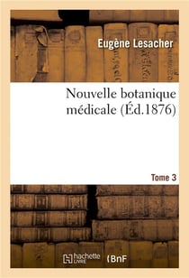 Nouvelle botanique médicale. Tome 3 : Plantes des jardins et des champs susceptibles d'être employées dans l'art de guérir