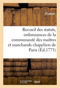 Recueil des statuts, ordonnances et reglemens de la communaute des maitres - et marchands chapeliers