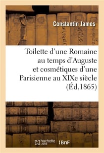 Toilette d'une Romaine au temps d'Auguste et cosmétiques d'une Parisienne au XIXe siècle