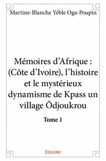 Mémoires d'Afrique t.1 - (Côte d'Ivoire), l'histoire et le mystérieux dynamisme de Kpass un village Ôdjoukrou