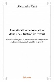 Une situation de formation dans une situation de travail - une plus-value pour la construction des compétences professionnelles des élèves aides-soignants