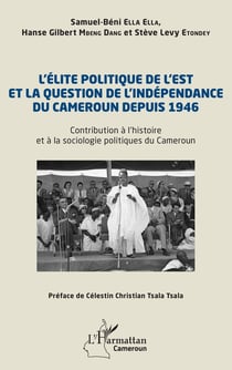 L'élite politique de l'est et la question de l'indépendance du Cameroun depuis 1946 : contribution à l'histoire et à la sociologie politiques de Cameroun