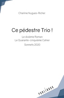 Ce pédestre Trio ! : Le dixième Roman Le Quarante-cinquième Cahier Sonnets 2020