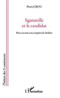 Sganarelle et le candidat - pièce en trois actes inspirée de Molière