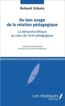Du bon usage de la relation pédagogique - la démarche éthique au coeur de l'acte pédagogique