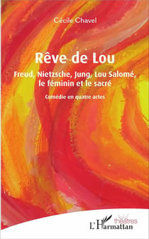 Rêve de Lou - Freud, Nietzsche, Jung, Lou Salomé le féminin et le sacré - comédie en quatre actes