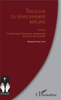 Théologie du développement intégral Tome 2 - fondements théoriques, praxéologie et praxis de la charité