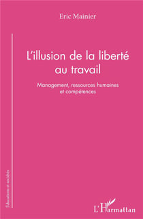 L'illusion de la liberté au travail - management ressources humaines et compétences