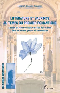 Litterature et sacrifice au temps du premier romantisme : la mise en scene de l'auto-sacrifice de l'écrivain dans les oeuvres lyriques et romanesues