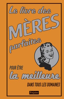 Le livre des mères parfaites - pour être la meilleure dans tous les domaines