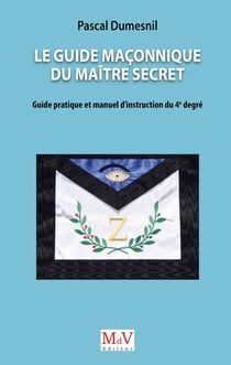 Le Guide maçonnique du Maître secret : Guide pratique et manuel d'instruction du 4e degré