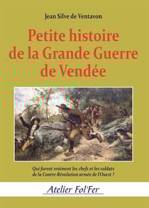 Petite histoire de la Grande Guerre de Vendée : Qui furent vraiment les chefs et les soldats de la Contre-Révolution armée de l'Ouest ?