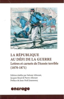 La Republique au Défi de la Guerre : Lettres et Carnets de l'Année Terrible (1870-1871)