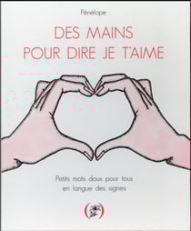 Des mains pour dire je t'aime - petits mots doux pour tous en langue des signes