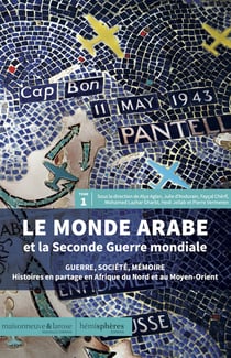 Le monde arabe et la seconde guerre mondiale Tome 1 : guerre, société, mémoire - histoires en partage en Afrique du Nord et au Moyen-Orient