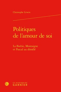 Politiques de l'amour de soi : La Boétie, Montaigne et Pascal au démêlé