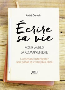 Écrire sa vie pour mieux la comprendre - comment interpréter son passé et vivre plus libre