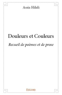 Douleurs et Couleurs : Recueil de poèmes et de prose
