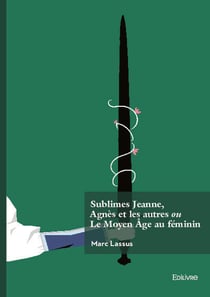 Sublimes Jeanne, Agnès et les autres ou Le Moyen Âge au féminin