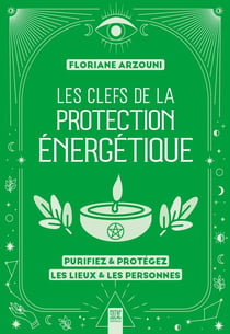 Les clefs de la protection énergétique : Purifiez & protégez les lieux & les personnes