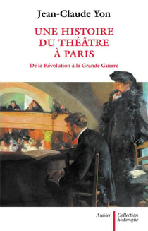 Une histoire du théâtre à Paris - de la Révolution à la Grande Guerre