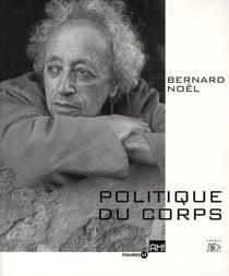 Bernard Noël - politique du corps
