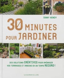 30 minutes pour jardiner - des solutions créatives pour aménager vos terrasses et jardins en un temsp record !