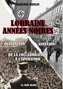 Lorraine années noires - occupation, annexion - de la collaboration à l'épuration