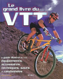 Le grand livre du VTT - le guide illustré du VTT, équipements, accessoires, techniques, sauts et randonnées