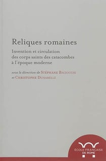 Reliques romaines. invention et circulation des corps saints des catacombes à l : INVENTION ET CIRCULATION DES CORPS SAINTS DES CATACOMBES A L EPOQUE MODERNE