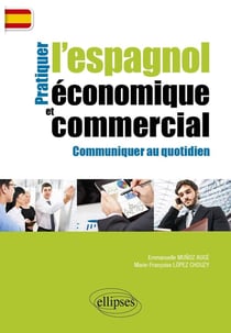 Pratiquer l'espagnol économique et commercial. Communiquer au quotidien.