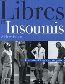 Libres et insoumis - portraits d'hommes singuliers