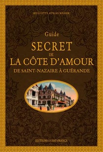 Guide secret de la côte d'Amour - de Saint-Nazaire à Guérande
