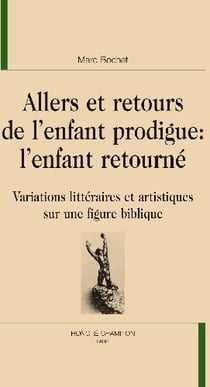 Allers et retours de l'enfant prodigue : l'enfant retourné - variations littéraires et artistiques sur une figure biblique