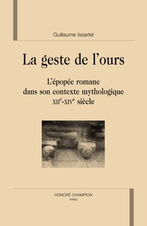 Le geste de l'ours - l'épopée romane dans son contexte mythologique, xii-xiv siècle