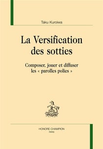 La versification des sotties - composer, jouer et diffuser les "parolles polies"