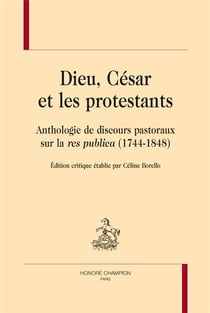 Dieu, César et les protestants - anthologie de discours pastoraux sur la res publica (1744-1848)