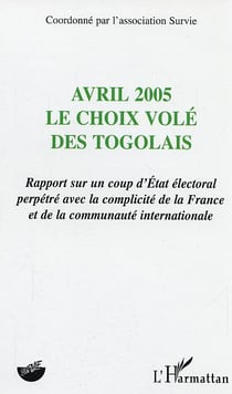 Avril 2005, le choix volé des Togolais - rapport sur un coup d'Etat électoral perpétré avec la complicité de la France et de la communauté internationale