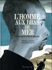 L'homme aux bras de mer - itinéraire d'un pirate somalien