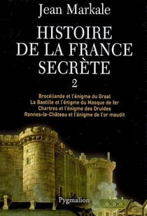 Histoire de la France secrète : Brocéliande et l'énigme du Graal - La Bastille et l'énigme du Masque de fer - Chartres et l'énigme des Druides - Rennes-le-Château et l'énigme de l'or maudit