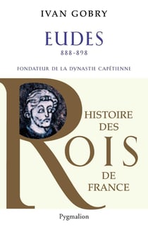 Histoire des reines de France - Eudes, 888-898 : Fondateur de la dynastie capétienne