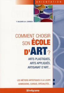 Comment choisir son école d'art ? : arts plastiques, arts appliqués, artisanat d'art ...