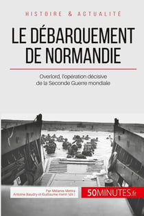 Le débarquement de Normandie - overlord, l'opération décisive de la Seconde Guerre mondiale