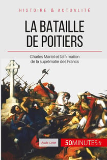 La bataille de Poitiers : Charles Martel et l'affirmation de la suprématie des Francs