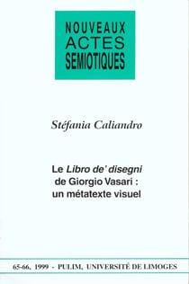 Nouveaux actes sémiotiques, n° 65-66/1999 : S. Caliandro, Le Libro de' disegni de Giorgio Vasari : un métatexte visuel