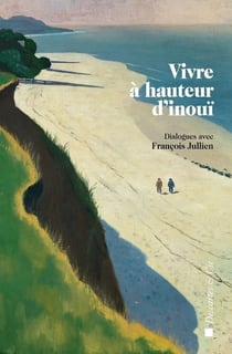 Vivre à hauteur d'inouï - dialogues avec François Jullien