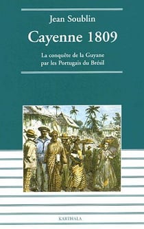Cayenne 1809. La conquête de la Guyane par les Portugais du Brésil
