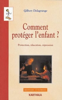 Comment proteger l'enfant ? protection, éducation, répression